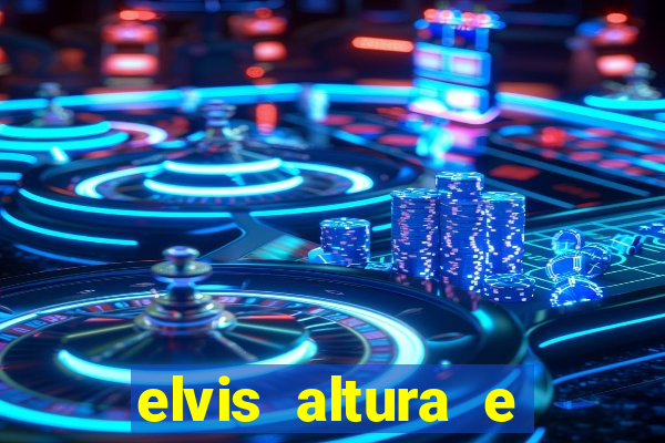 elvis altura e peso elvis bugalu altura e